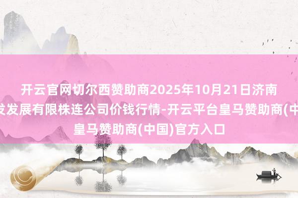 开云官网切尔西赞助商2025年10月21日济南堤口果品批发发展有限株连公司价钱行情-开云平台皇马赞助商(中国)官方入口