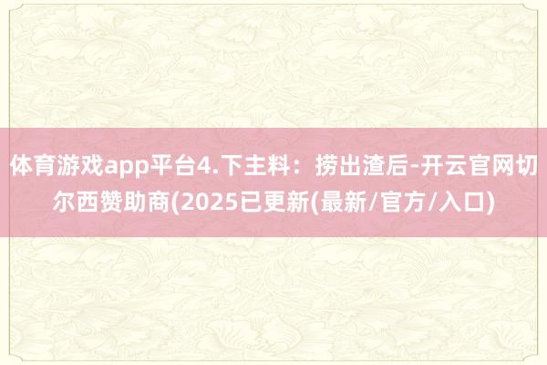体育游戏app平台4.下主料：捞出渣后-开云官网切尔西赞助商