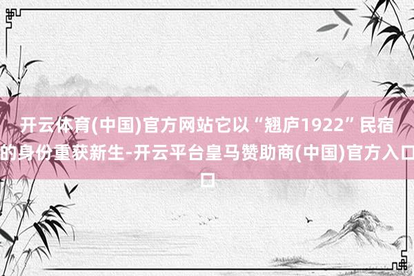 开云体育(中国)官方网站它以“翘庐1922”民宿的身份重获新生-开云平台皇马赞助商(中国)官方入口