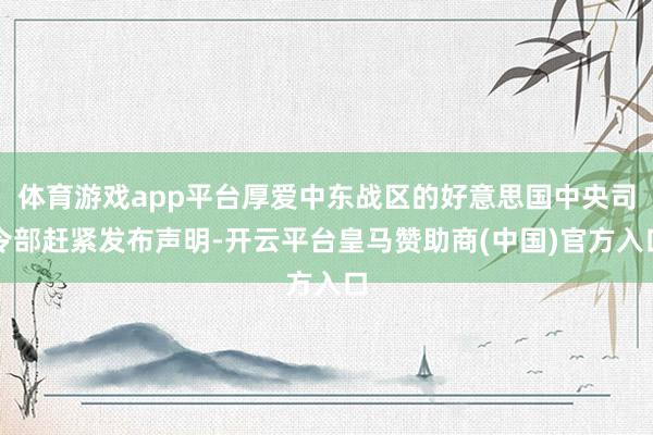体育游戏app平台厚爱中东战区的好意思国中央司令部赶紧发布声明-开云平台皇马赞助商(中国)官方入口