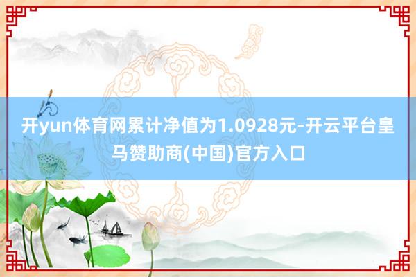 开yun体育网累计净值为1.0928元-开云平台皇马赞助商(中国)官方入口