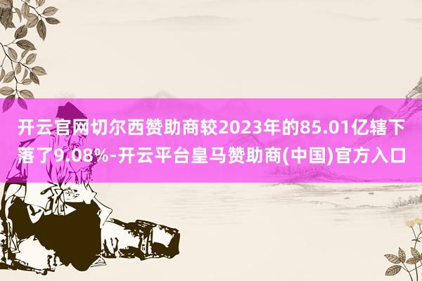 开云官网切尔西赞助商较2023年的85.01亿辖下落了9.08%-开云平台皇马赞助商(中国)官方入口