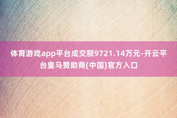 体育游戏app平台成交额9721.14万元-开云平台皇马赞助商(中国)官方入口
