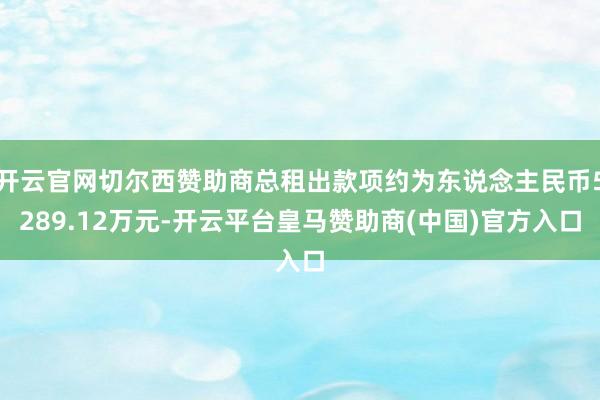 开云官网切尔西赞助商总租出款项约为东说念主民币5289.12万元-开云平台皇马赞助商(中国)官方入口