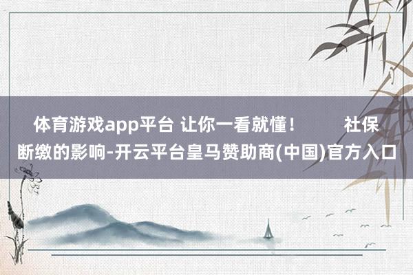 体育游戏app平台 让你一看就懂! 社保断缴的影响-开云平台皇马赞助商(中国)官方入口