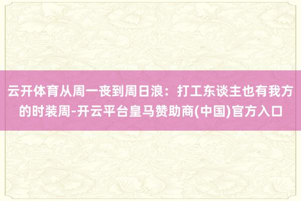 云开体育从周一丧到周日浪：打工东谈主也有我方的时装周-开云平台皇马赞助商(中国)官方入口