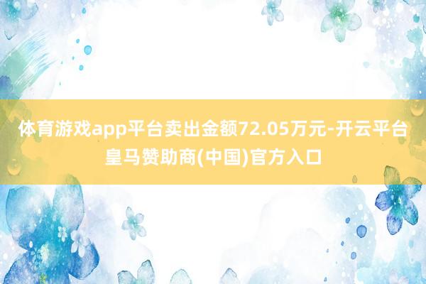体育游戏app平台卖出金额72.05万元-开云平台皇马赞助商(中国)官方入口