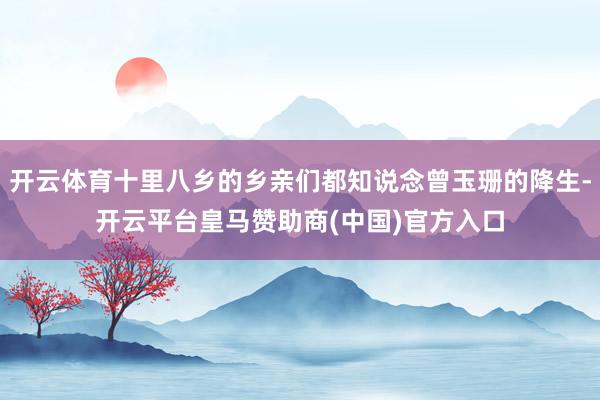 开云体育十里八乡的乡亲们都知说念曾玉珊的降生-开云平台皇马赞助商(中国)官方入口