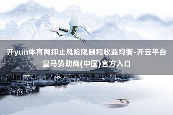 开yun体育网抑止风险限制和收益均衡-开云平台皇马赞助商(中国)官方入口