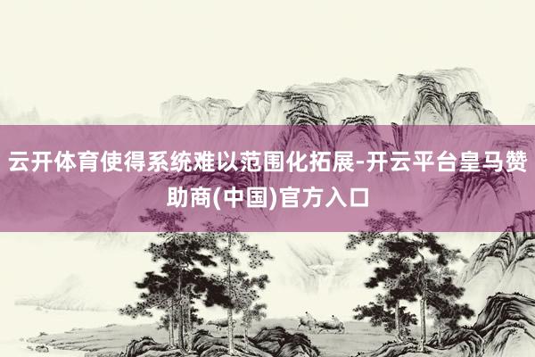 云开体育使得系统难以范围化拓展-开云平台皇马赞助商(中国)官方入口