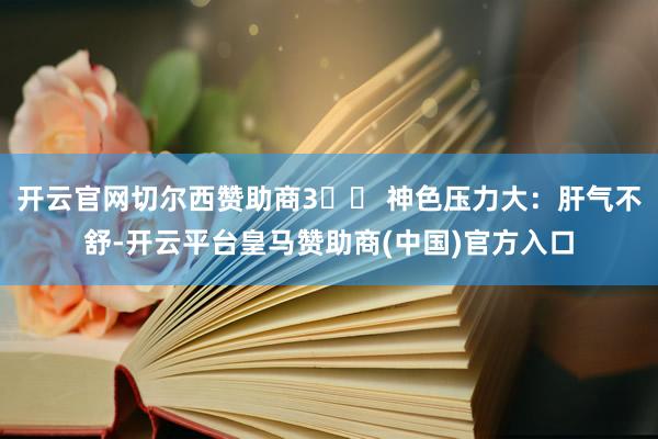 开云官网切尔西赞助商3️⃣ 神色压力大:肝气不舒-开云平台皇马赞助商(中国)官方入口
