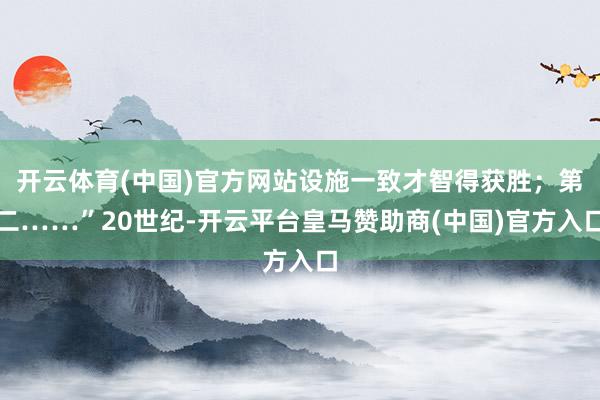 开云体育(中国)官方网站设施一致才智得获胜;第二……”20世纪-开云平台皇马赞助商(中国)官方入口