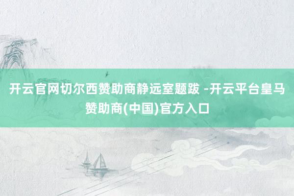开云官网切尔西赞助商静远室题跋 -开云平台皇马赞助商(中国)官方入口