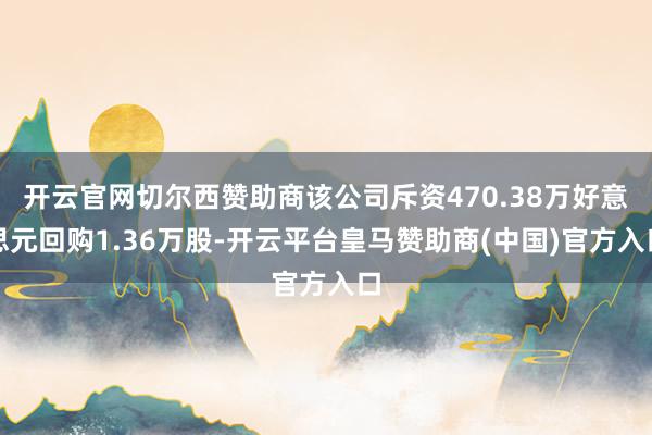 开云官网切尔西赞助商该公司斥资470.38万好意思元回购1.36万股-开云平台皇马赞助商(中国)官方入口