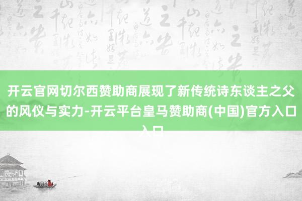 开云官网切尔西赞助商展现了新传统诗东谈主之父的风仪与实力-开云平台皇马赞助商(中国)官方入口
