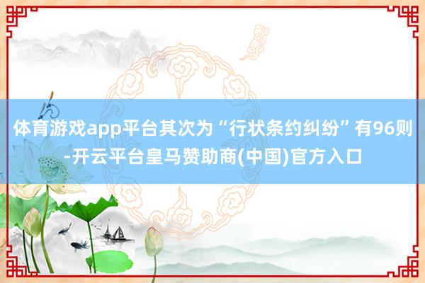 体育游戏app平台其次为“行状条约纠纷”有96则-开云平台皇马赞助商(中国)官方入口