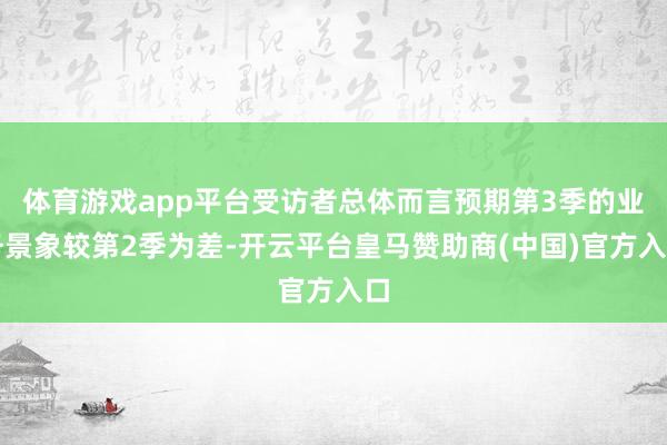 体育游戏app平台受访者总体而言预期第3季的业务景象较第2季为差-开云平台皇马赞助商(中国)官方入口