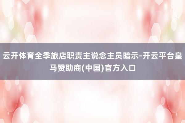 云开体育全季旅店职责主说念主员暗示-开云平台皇马赞助商(中国)官方入口