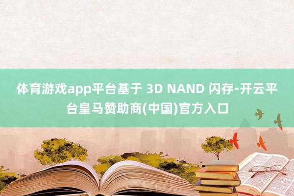 体育游戏app平台基于 3D NAND 闪存-开云平台皇马赞助商(中国)官方入口