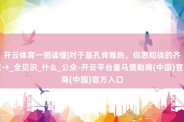 开云体育一图读懂|对于基孔肯雅热，你思知谈的齐在这里→_全见识_什么_公众-开云平台皇马赞助商(中国)官方入口