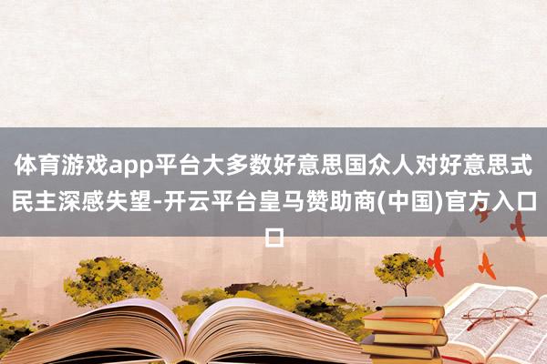 体育游戏app平台大多数好意思国众人对好意思式民主深感失望-开云平台皇马赞助商(中国)官方入口