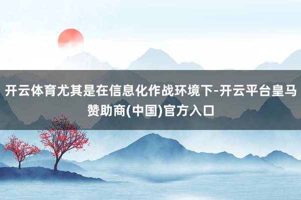 开云体育尤其是在信息化作战环境下-开云平台皇马赞助商(中国)官方入口