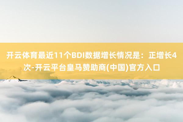 开云体育最近11个BDI数据增长情况是：正增长4次-开云平台皇马赞助商(中国)官方入口