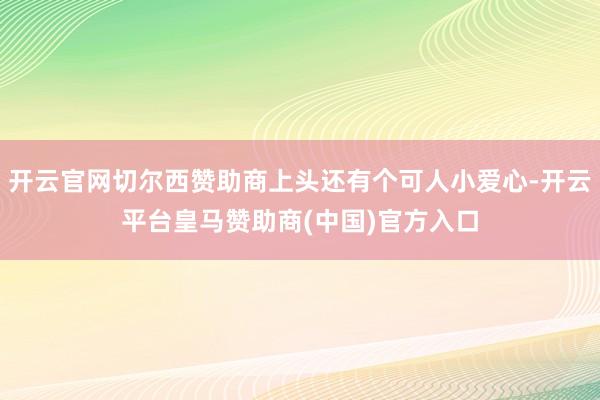 开云官网切尔西赞助商上头还有个可人小爱心-开云平台皇马赞助商(中国)官方入口