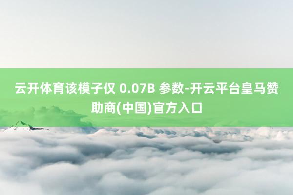云开体育该模子仅 0.07B 参数-开云平台皇马赞助商(中国)官方入口