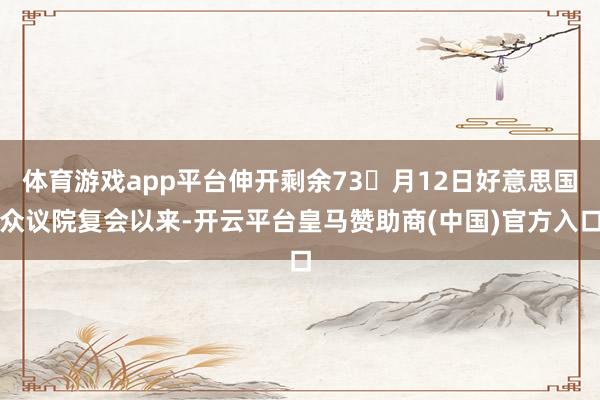 体育游戏app平台伸开剩余73月12日好意思国众议院复会以来-开云平台皇马赞助商(中国)官方入口
