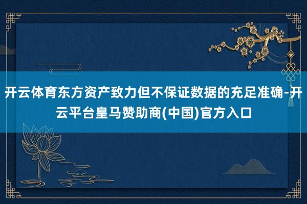 开云体育东方资产致力但不保证数据的充足准确-开云平台皇马赞助商(中国)官方入口
