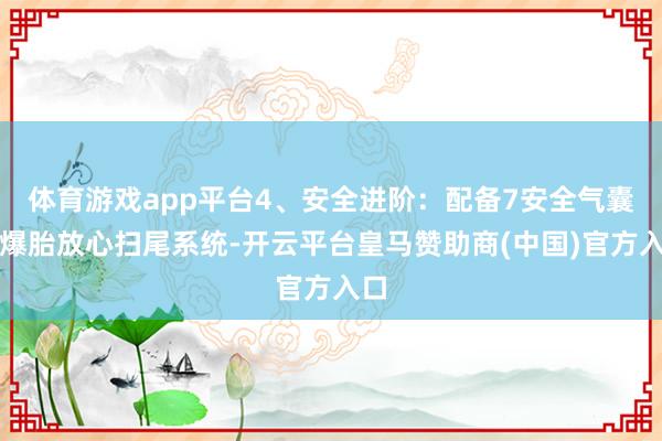 体育游戏app平台4、安全进阶：配备7安全气囊及爆胎放心扫尾系统-开云平台皇马赞助商(中国)官方入口