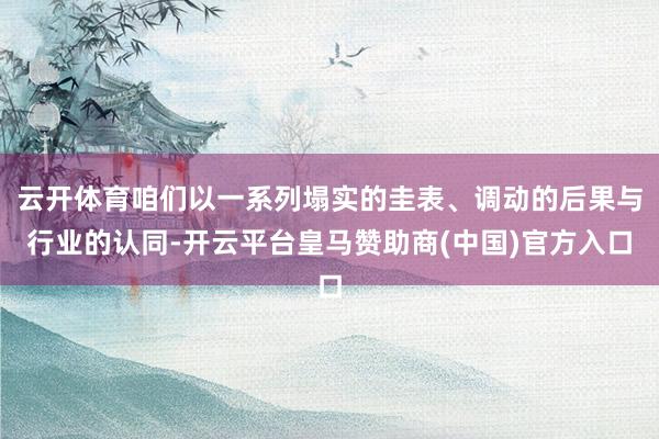 云开体育咱们以一系列塌实的圭表、调动的后果与行业的认同-开云平台皇马赞助商(中国)官方入口