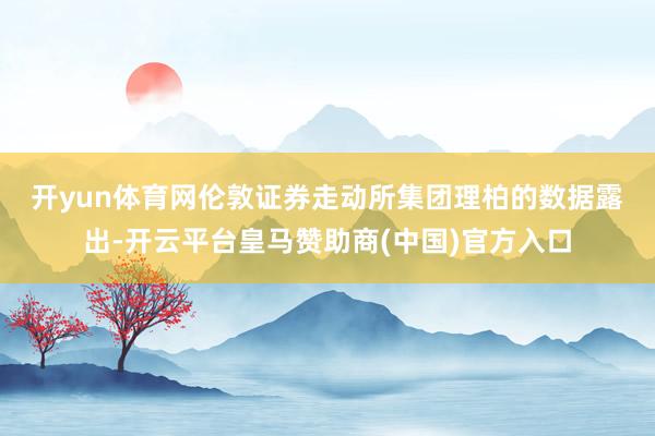 开yun体育网　　伦敦证券走动所集团理柏的数据露出-开云平台皇马赞助商(中国)官方入口